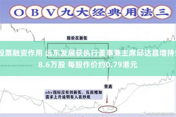 股票融资作用 远东发展获执行董事兼主席邱达昌增持58.6万股 每股作价约0.79港元