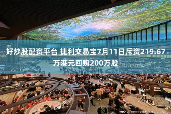 好炒股配资平台 捷利交易宝7月11日斥资219.67万港元回购200万股
