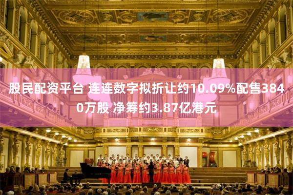股民配资平台 连连数字拟折让约10.09%配售3840万股 净筹约3.87亿港元
