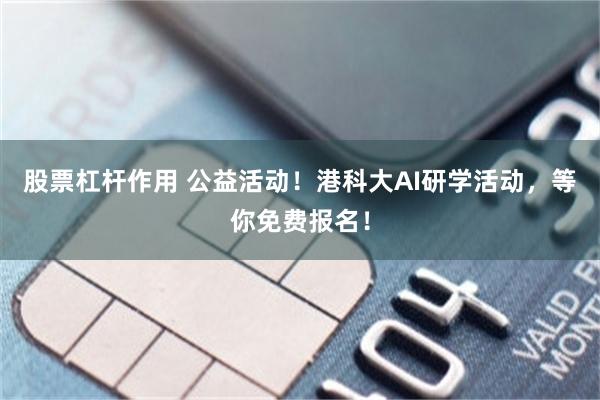 股票杠杆作用 公益活动！港科大AI研学活动，等你免费报名！