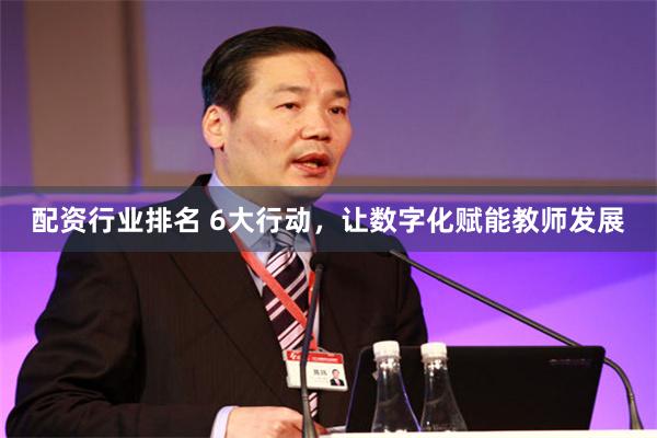 配资行业排名 6大行动，让数字化赋能教师发展
