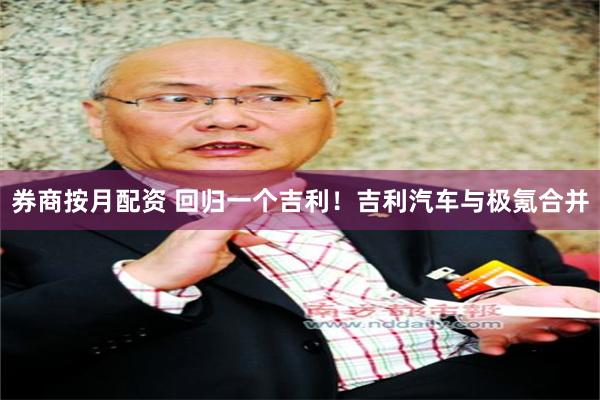 券商按月配资 回归一个吉利！吉利汽车与极氪合并