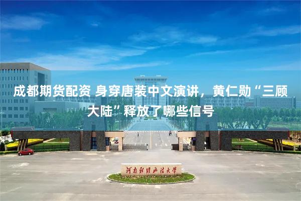 成都期货配资 身穿唐装中文演讲，黄仁勋“三顾大陆”释放了哪些信号