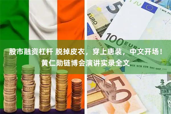 股市融资杠杆 脱掉皮衣，穿上唐装，中文开场！黄仁勋链博会演讲实录全文