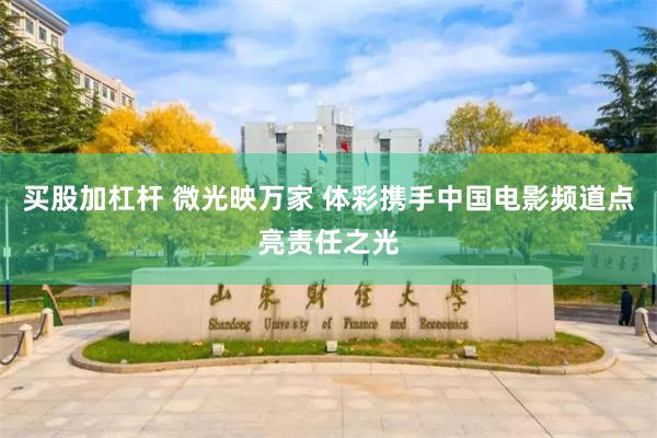 买股加杠杆 微光映万家 体彩携手中国电影频道点亮责任之光