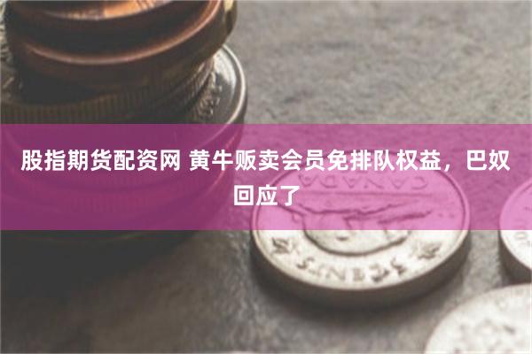 股指期货配资网 黄牛贩卖会员免排队权益，巴奴回应了