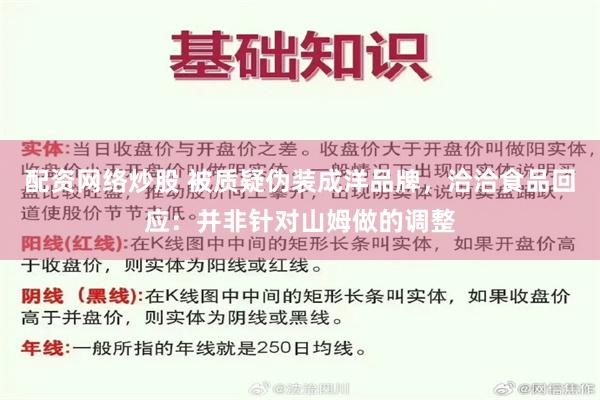 配资网络炒股 被质疑伪装成洋品牌，洽洽食品回应：并非针对山姆做的调整