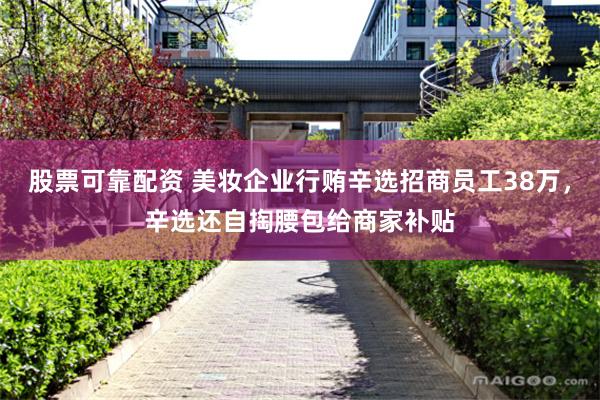 股票可靠配资 美妆企业行贿辛选招商员工38万，辛选还自掏腰包给商家补贴