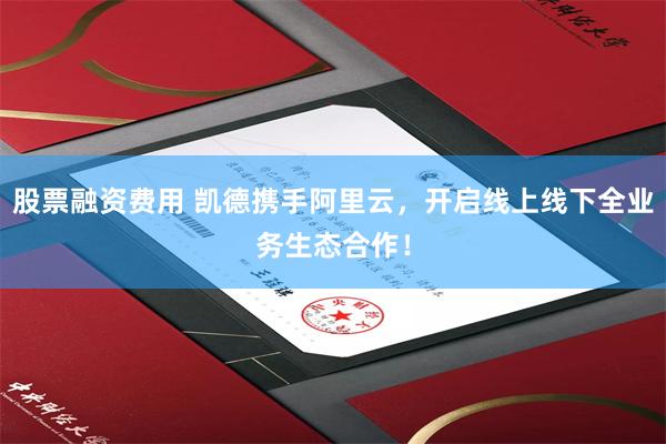 股票融资费用 凯德携手阿里云，开启线上线下全业务生态合作！