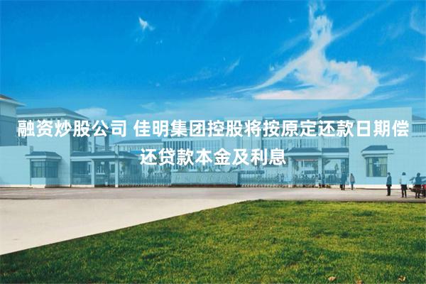 融资炒股公司 佳明集团控股将按原定还款日期偿还贷款本金及利息