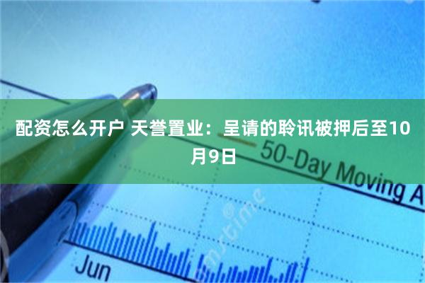 配资怎么开户 天誉置业：呈请的聆讯被押后至10月9日