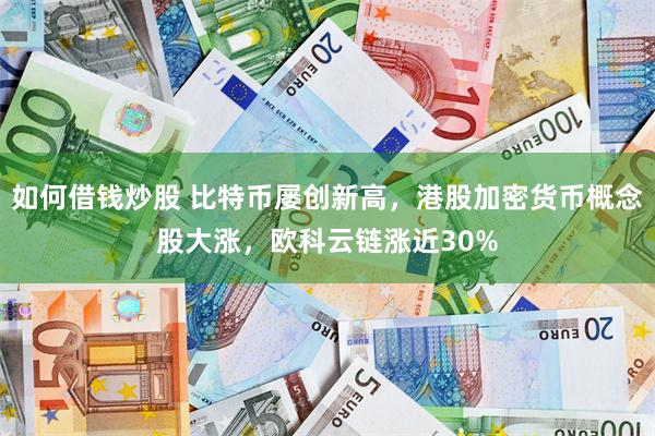 如何借钱炒股 比特币屡创新高，港股加密货币概念股大涨，欧科云链涨近30%