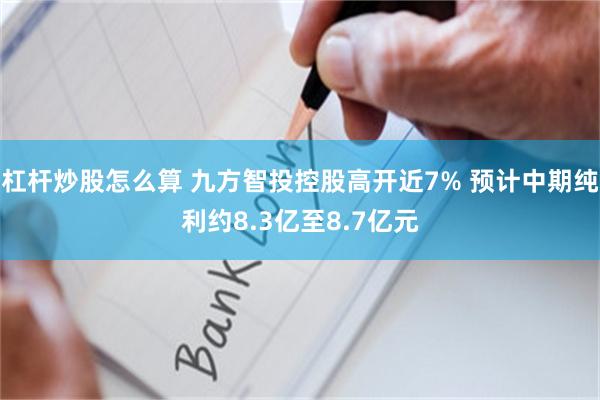 杠杆炒股怎么算 九方智投控股高开近7% 预计中期纯利约8.3亿至8.7亿元