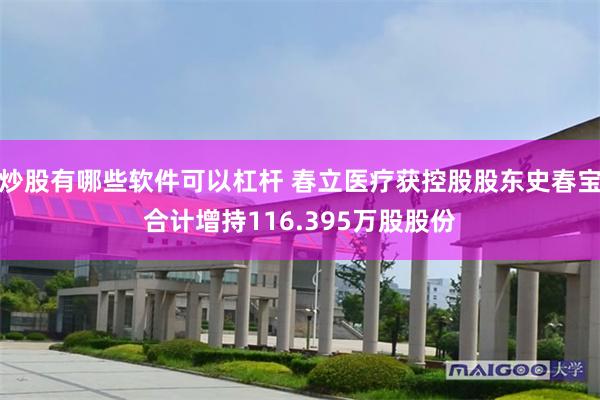 炒股有哪些软件可以杠杆 春立医疗获控股股东史春宝合计增持116.395万股股份