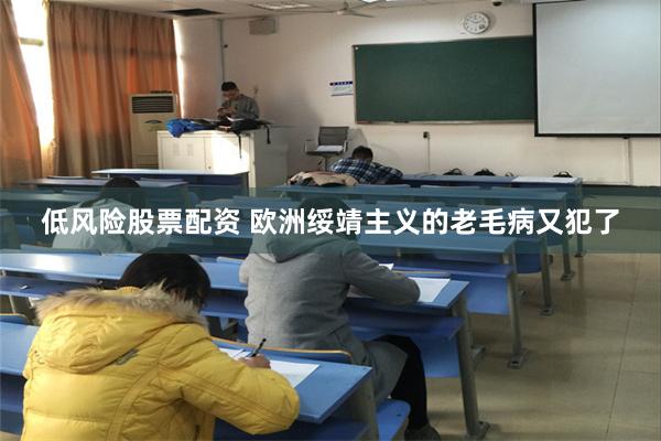 低风险股票配资 欧洲绥靖主义的老毛病又犯了