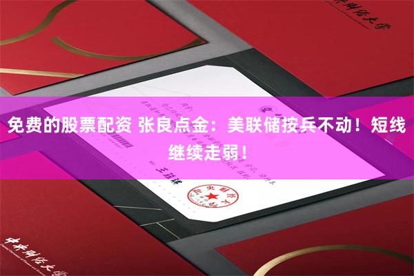 免费的股票配资 张良点金：美联储按兵不动！短线继续走弱！