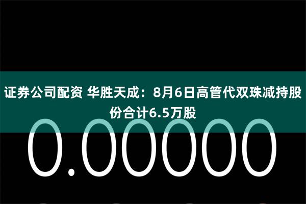 证券公司配资 华胜天成：8月6日高管代双珠减持股份合计6.5万股