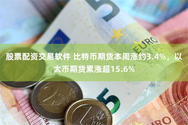 股票配资交易软件 比特币期货本周涨约3.4%，以太币期货累涨超15.6%