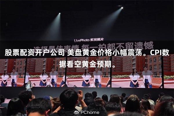 股票配资开户公司 美盘黄金价格小幅震荡。CPI数据看空黄金预期。