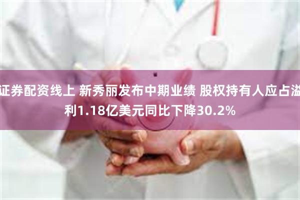 证券配资线上 新秀丽发布中期业绩 股权持有人应占溢利1.18亿美元同比下降30.2%