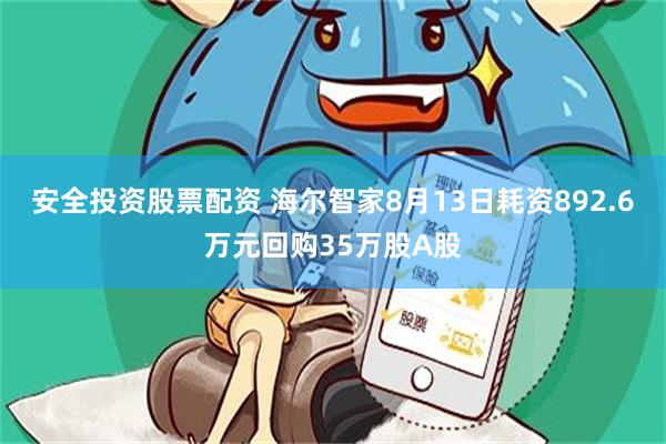 安全投资股票配资 海尔智家8月13日耗资892.6万元回购35万股A股