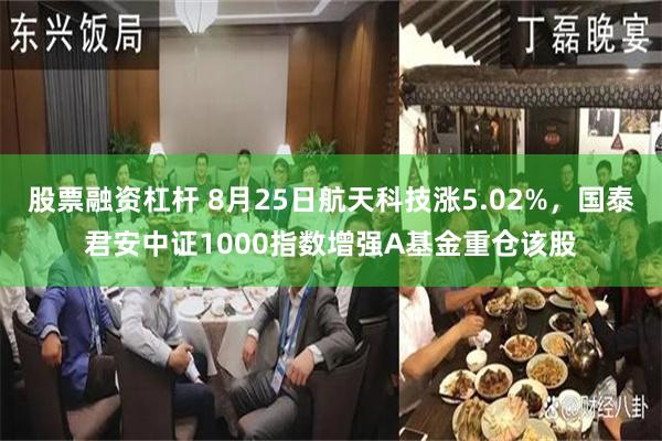 股票融资杠杆 8月25日航天科技涨5.02%，国泰君安中证1000指数增强A基金重仓该股