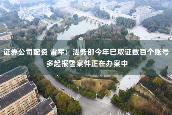 证券公司配资 雷军：法务部今年已取证数百个账号 多起报警案件正在办案中