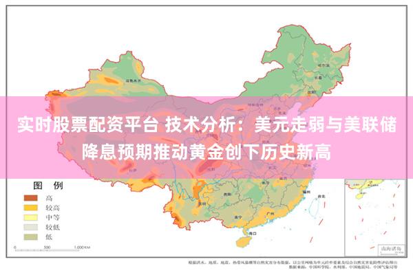 实时股票配资平台 技术分析：美元走弱与美联储降息预期推动黄金创下历史新高