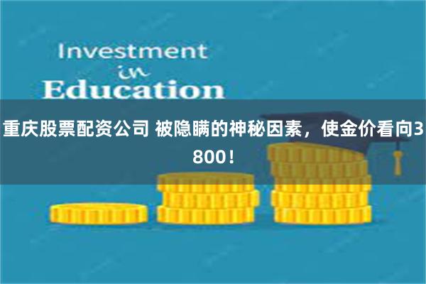 重庆股票配资公司 被隐瞒的神秘因素，使金价看向3800！