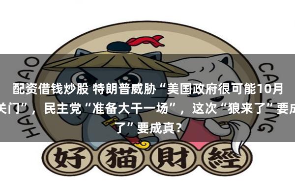 配资借钱炒股 特朗普威胁“美国政府很可能10月1日关门”,民主党“准备大干一场”,这次“狼来了”要成真?