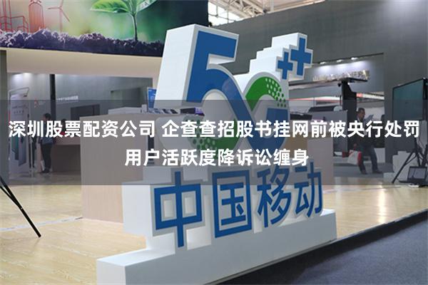 深圳股票配资公司 企查查招股书挂网前被央行处罚 用户活跃度降诉讼缠身