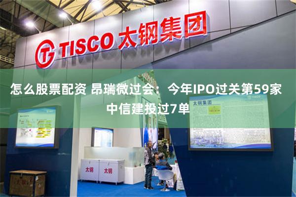 怎么股票配资 昂瑞微过会：今年IPO过关第59家 中信建投过7单