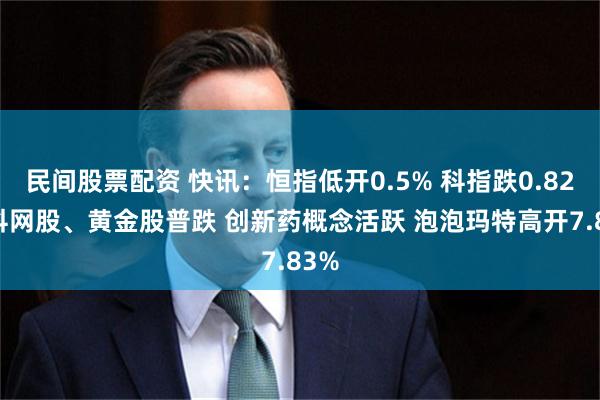 民间股票配资 快讯：恒指低开0.5% 科指跌0.82% 科网股、黄金股普跌 创新药概念活跃 泡泡玛特高开7.83%