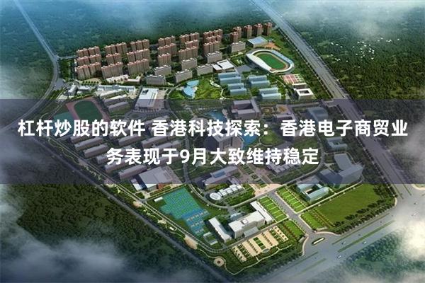 杠杆炒股的软件 香港科技探索：香港电子商贸业务表现于9月大致维持稳定