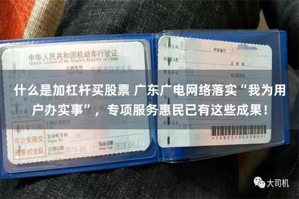 什么是加杠杆买股票 广东广电网络落实“我为用户办实事”，专项服务惠民已有这些成果！