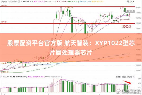 股票配资平台官方版 航天智装：XYP1022型芯片属处理器芯片
