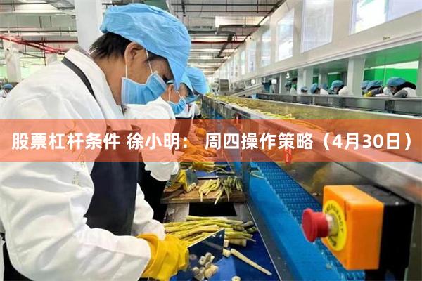 股票杠杆条件 徐小明： 周四操作策略（4月30日）