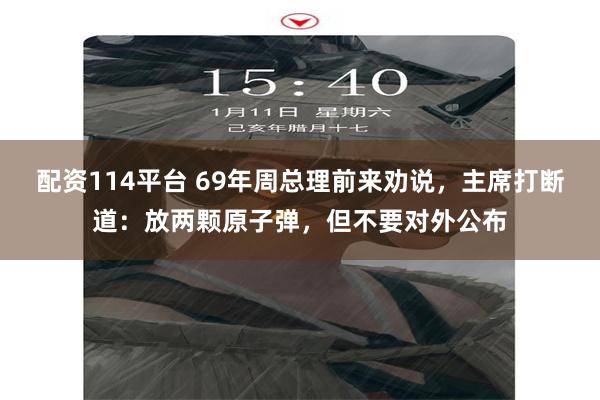 配资114平台 69年周总理前来劝说，主席打断道：放两颗原子弹，但不要对外公布