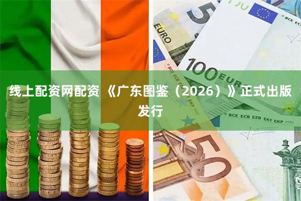 线上配资网配资 《广东图鉴（2026）》正式出版发行