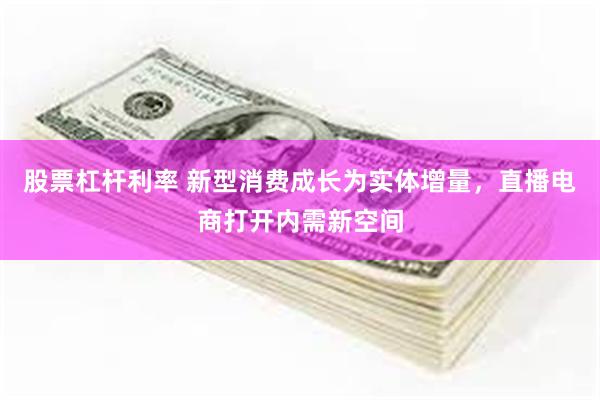 股票杠杆利率 新型消费成长为实体增量，直播电商打开内需新空间