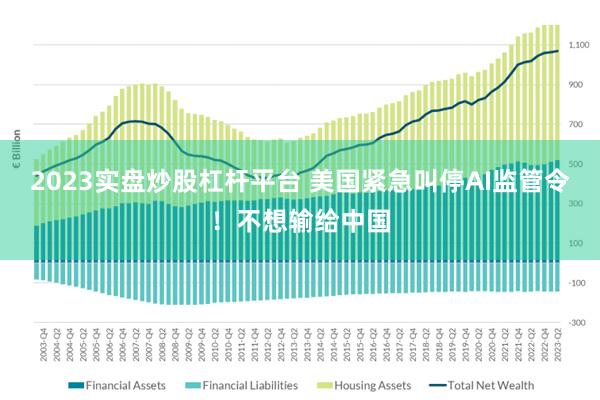 2023实盘炒股杠杆平台 美国紧急叫停AI监管令！不想输给中国