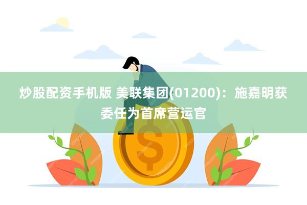 炒股配资手机版 美联集团(01200)：施嘉明获委任为首席营运官