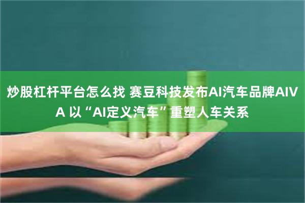 炒股杠杆平台怎么找 赛豆科技发布AI汽车品牌AIVA 以“AI定义汽车”重塑人车关系
