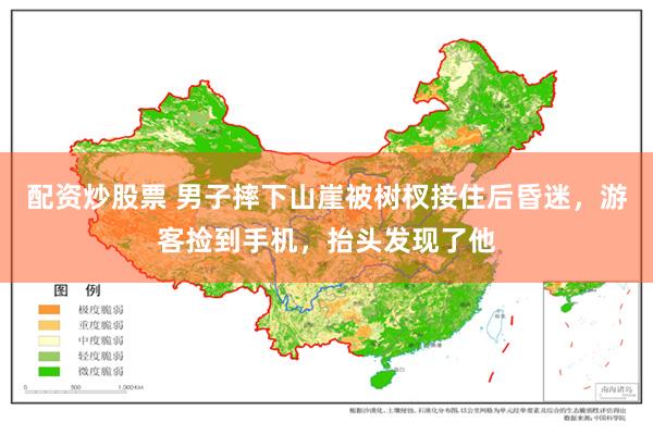 配资炒股票 男子摔下山崖被树杈接住后昏迷，游客捡到手机，抬头发现了他
