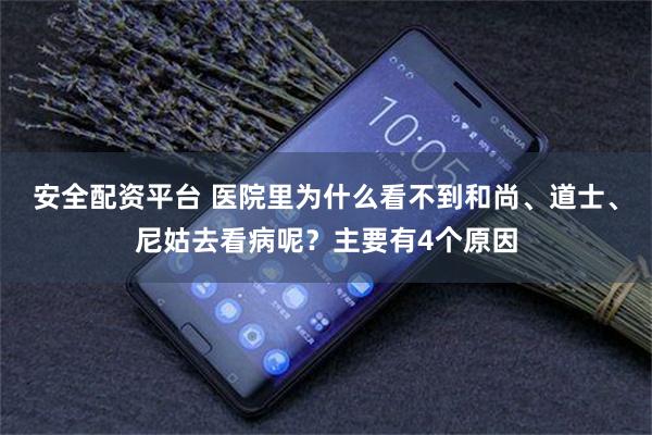 安全配资平台 医院里为什么看不到和尚、道士、尼姑去看病呢？主要有4个原因