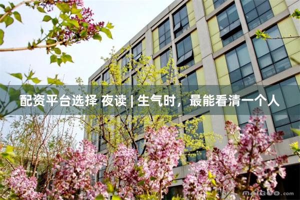 配资平台选择 夜读 | 生气时，最能看清一个人