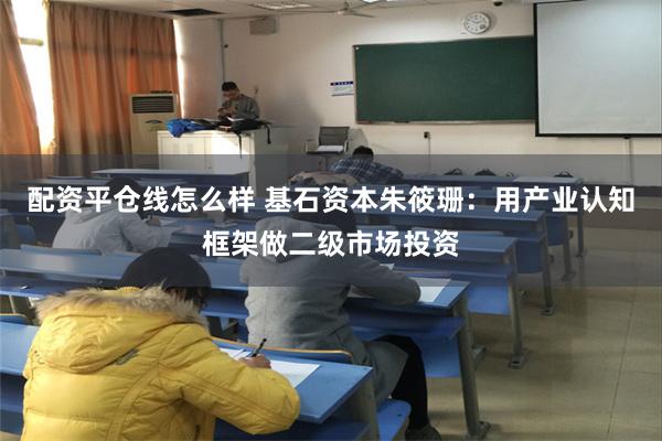 配资平仓线怎么样 基石资本朱筱珊：用产业认知框架做二级市场投资