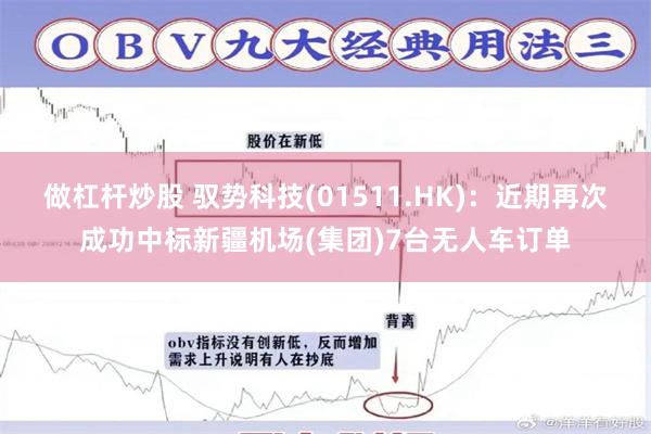 做杠杆炒股 驭势科技(01511.HK)：近期再次成功中标新疆机场(集团)7台无人车订单