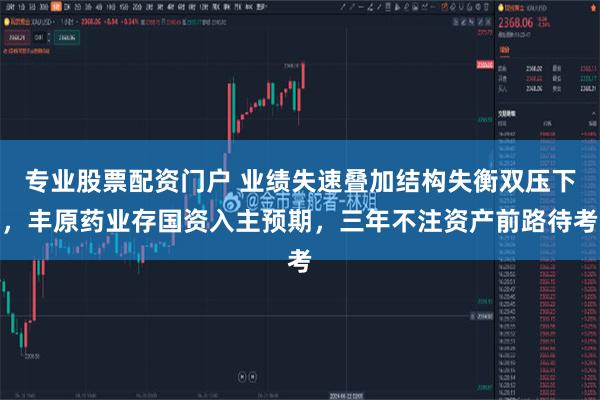 专业股票配资门户 业绩失速叠加结构失衡双压下，丰原药业存国资入主预期，三年不注资产前路待考