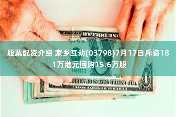 股票配资介绍 家乡互动(03798)7月17日斥资18.1万港元回购15.6万股
